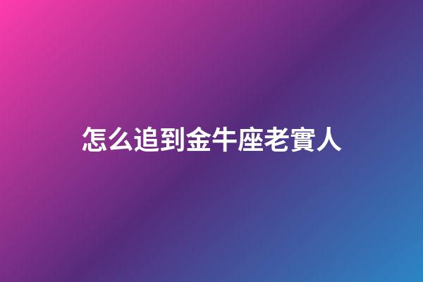 怎么追到金牛座老實人