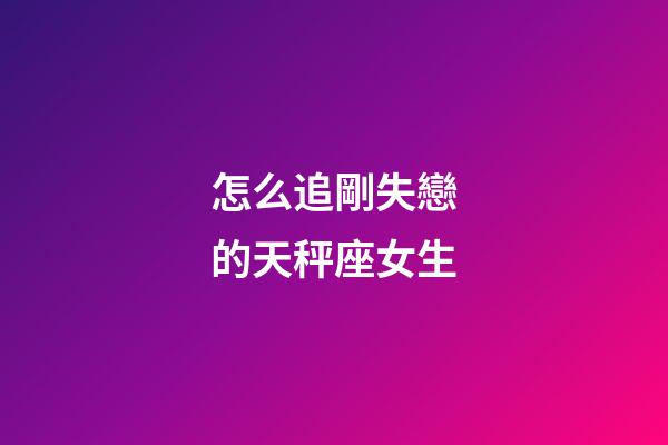怎么追剛失戀的天秤座女生-第1張-星座運勢-玄機派