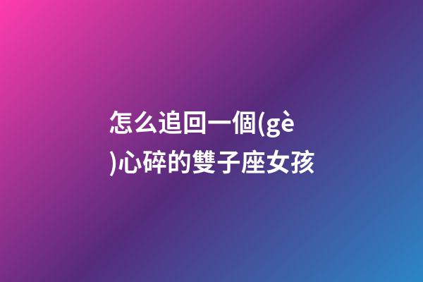 怎么追回一個(gè)心碎的雙子座女孩