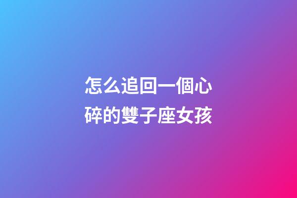 怎么追回一個心碎的雙子座女孩-第1張-星座運勢-玄機派