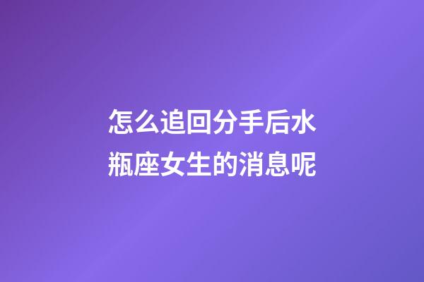 怎么追回分手后水瓶座女生的消息呢