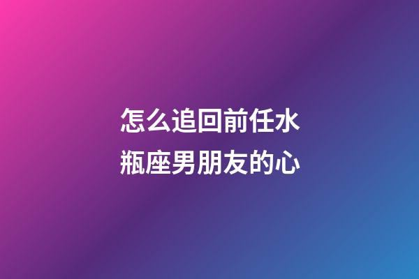 怎么追回前任水瓶座男朋友的心-第1張-星座運勢-玄機派