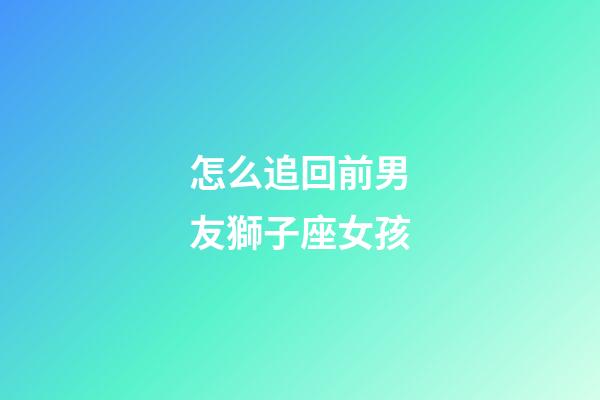 怎么追回前男友獅子座女孩