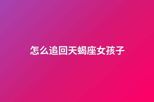 怎么追回天蝎座女孩子-第1張-星座運勢-玄機派