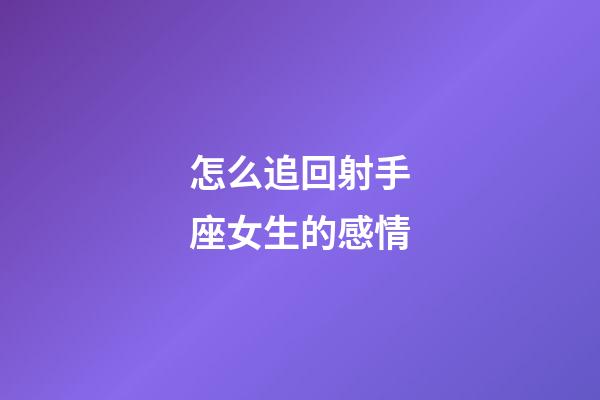 怎么追回射手座女生的感情-第1張-星座運勢-玄機派