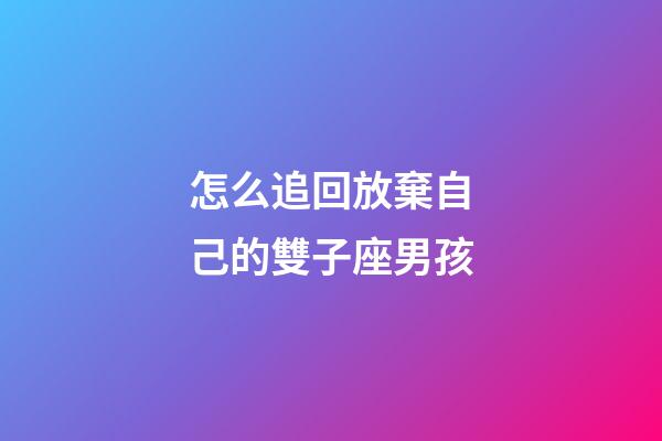怎么追回放棄自己的雙子座男孩-第1張-星座運勢-玄機派
