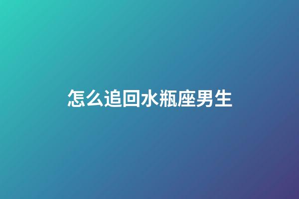 怎么追回水瓶座男生-第1張-星座運勢-玄機派