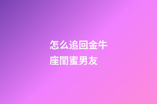 怎么追回金牛座閨蜜男友-第1張-星座運勢-玄機派