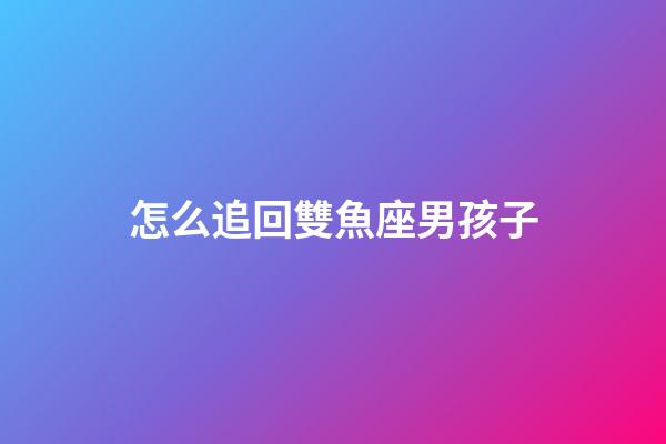 怎么追回雙魚座男孩子-第1張-星座運(yùn)勢-玄機(jī)派
