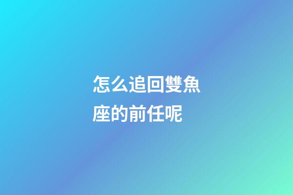 怎么追回雙魚座的前任呢-第1張-星座運勢-玄機派
