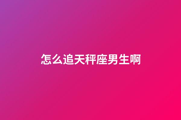 怎么追天秤座男生啊-第1張-星座運勢-玄機派