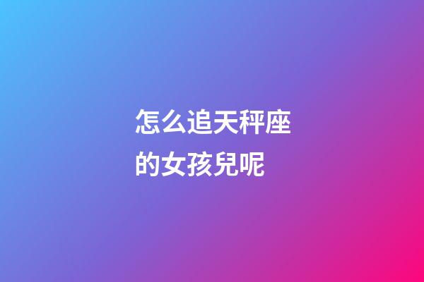 怎么追天秤座的女孩兒呢-第1張-星座運勢-玄機派