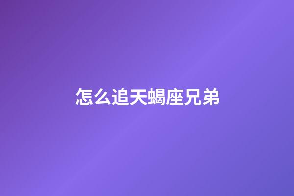 怎么追天蝎座兄弟-第1張-星座運勢-玄機派