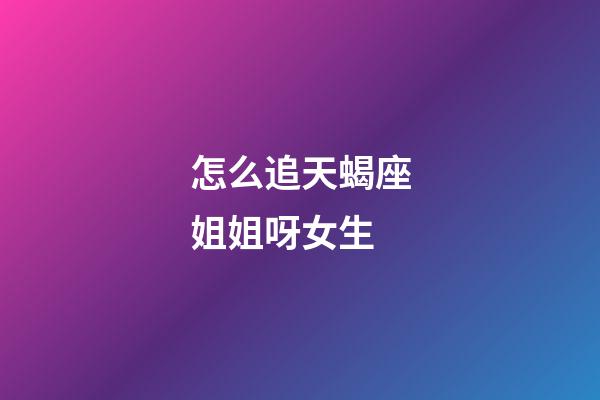 怎么追天蝎座姐姐呀女生-第1張-星座運勢-玄機派
