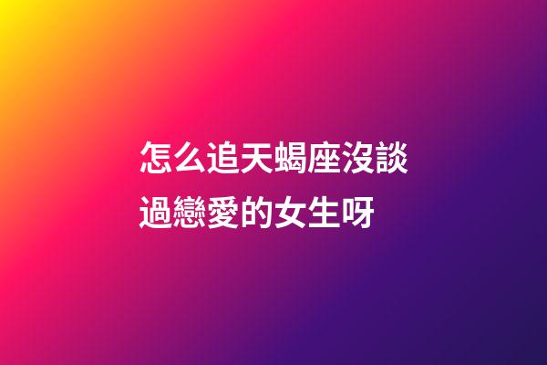 怎么追天蝎座沒談過戀愛的女生呀-第1張-星座運(yùn)勢(shì)-玄機(jī)派