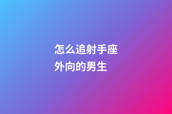 怎么追射手座外向的男生-第1張-星座運勢-玄機派