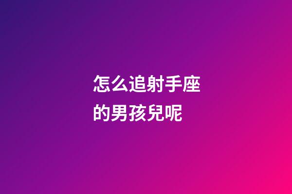 怎么追射手座的男孩兒呢