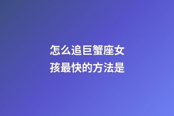 怎么追巨蟹座女孩最快的方法是-第1張-星座運(yùn)勢-玄機(jī)派