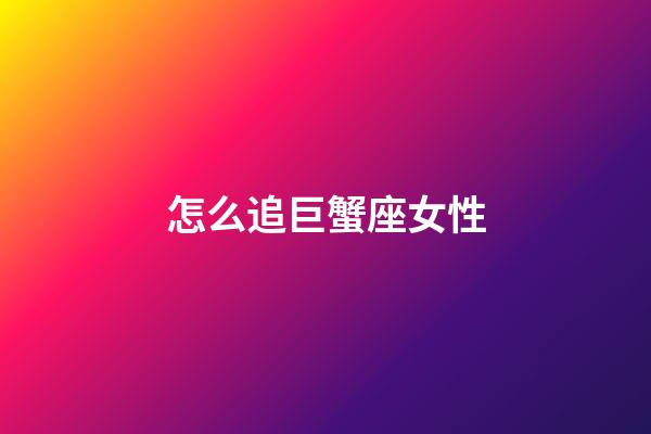 怎么追巨蟹座女性-第1張-星座運勢-玄機派