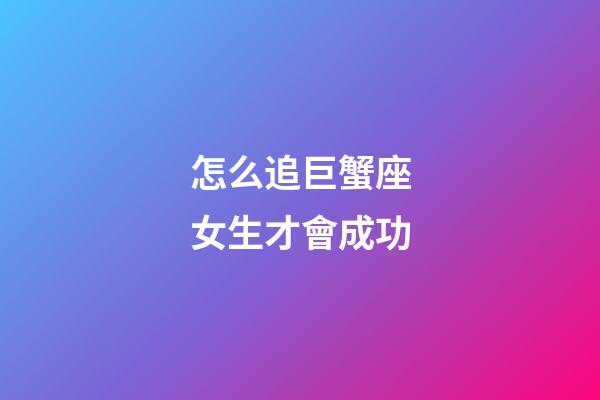 怎么追巨蟹座女生才會成功-第1張-星座運勢-玄機派