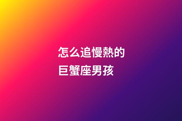 怎么追慢熱的巨蟹座男孩