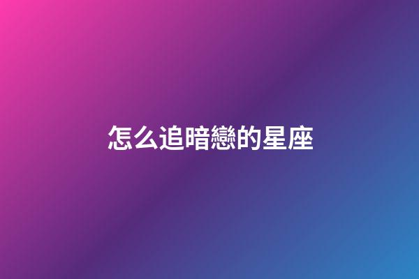 怎么追暗戀的星座-第1張-星座運勢-玄機派