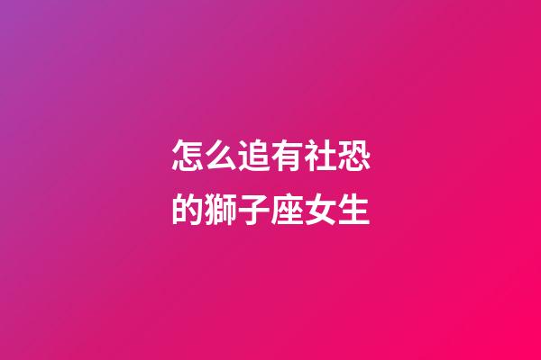 怎么追有社恐的獅子座女生