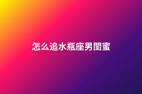 怎么追水瓶座男閨蜜