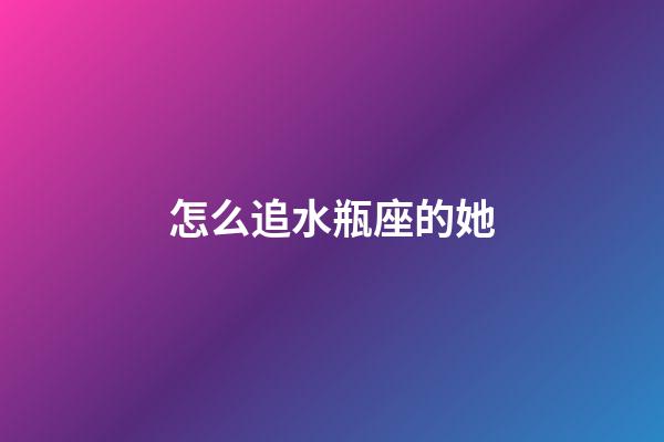 怎么追水瓶座的她-第1張-星座運(yùn)勢(shì)-玄機(jī)派