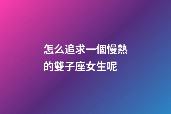 怎么追求一個慢熱的雙子座女生呢-第1張-星座運勢-玄機派