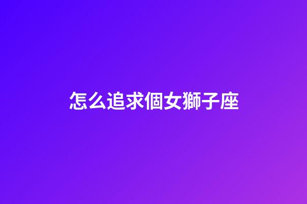 怎么追求個女獅子座-第1張-星座運勢-玄機派
