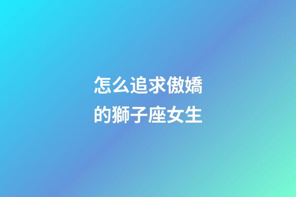 怎么追求傲嬌的獅子座女生-第1張-星座運勢-玄機派