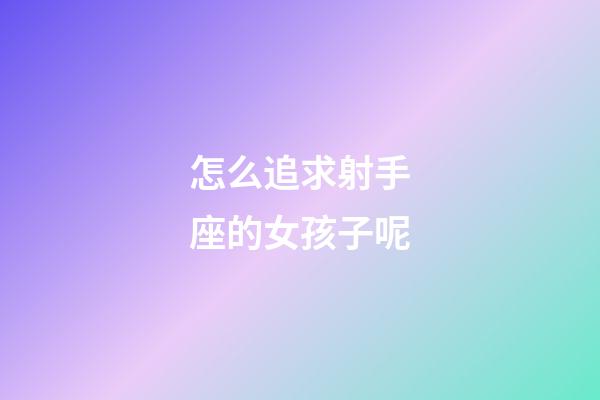 怎么追求射手座的女孩子呢-第1張-星座運勢-玄機派