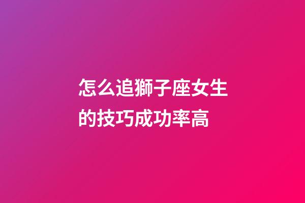 怎么追獅子座女生的技巧成功率高-第1張-星座運勢-玄機派