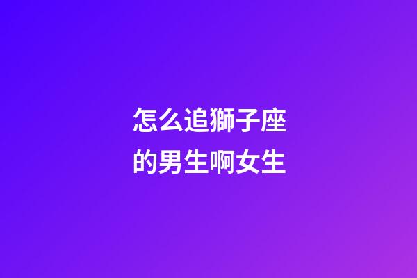 怎么追獅子座的男生啊女生-第1張-星座運(yùn)勢(shì)-玄機(jī)派