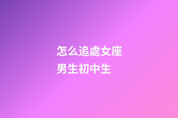 怎么追處女座男生初中生-第1張-星座運勢-玄機派