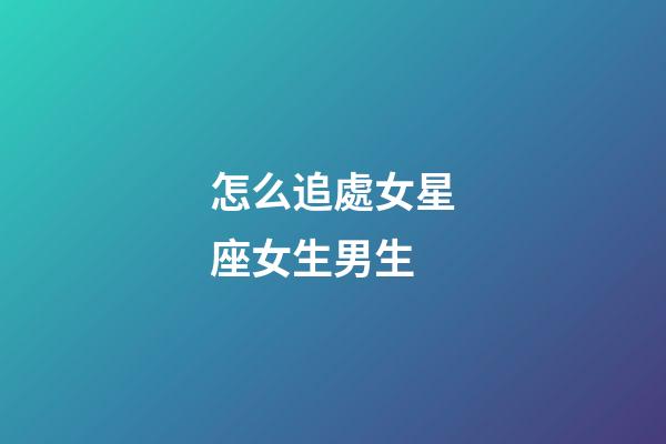 怎么追處女星座女生男生-第1張-星座運勢-玄機派