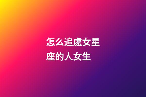 怎么追處女星座的人女生-第1張-星座運勢-玄機派
