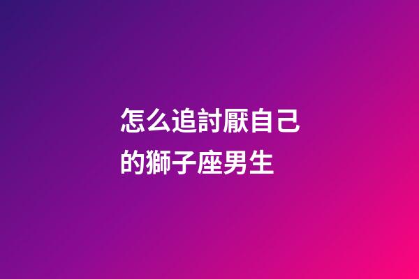 怎么追討厭自己的獅子座男生-第1張-星座運勢-玄機派