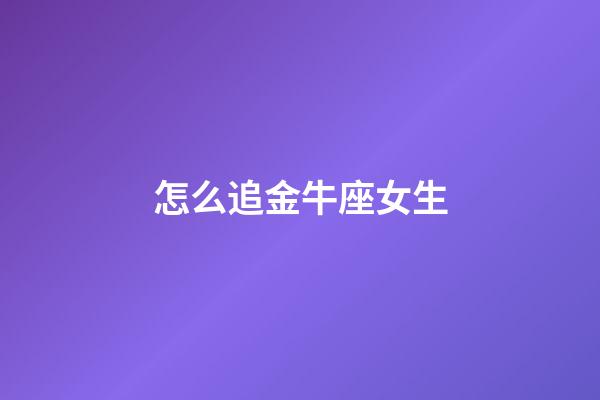 怎么追金牛座女生-第1張-星座運勢-玄機派