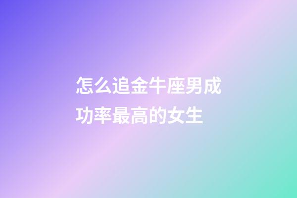 怎么追金牛座男成功率最高的女生-第1張-星座運勢-玄機派