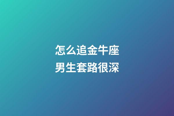 怎么追金牛座男生套路很深-第1張-星座運勢-玄機派