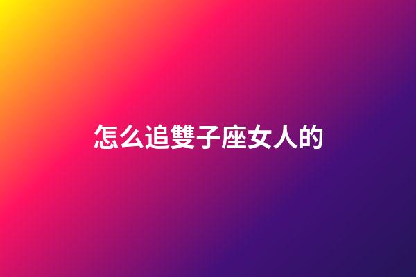 怎么追雙子座女人的-第1張-星座運勢-玄機派