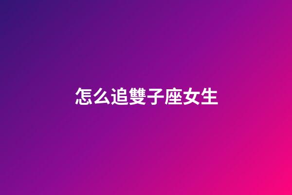 怎么追雙子座女生（雙子座為什么被稱為極品星座）-第1張-星座運勢-玄機派