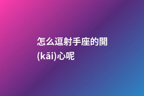 怎么逗射手座的開(kāi)心呢-第1張-星座運(yùn)勢(shì)-玄機(jī)派