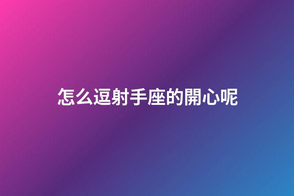怎么逗射手座的開心呢