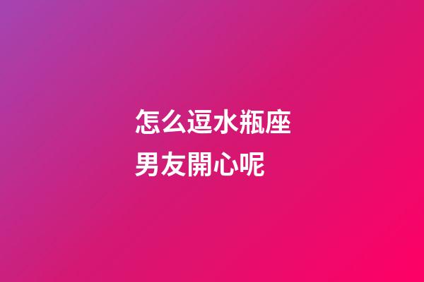 怎么逗水瓶座男友開心呢-第1張-星座運勢-玄機派
