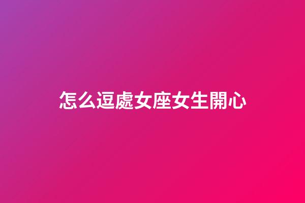 怎么逗處女座女生開心-第1張-星座運勢-玄機派