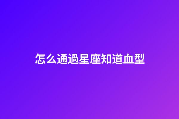 怎么通過星座知道血型-第1張-星座運勢-玄機派