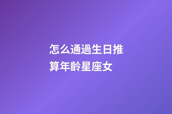 怎么通過生日推算年齡星座女-第1張-星座運勢-玄機派